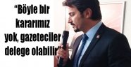 Ertuğruldan Gazeteci Delege olamaz açıklaması..